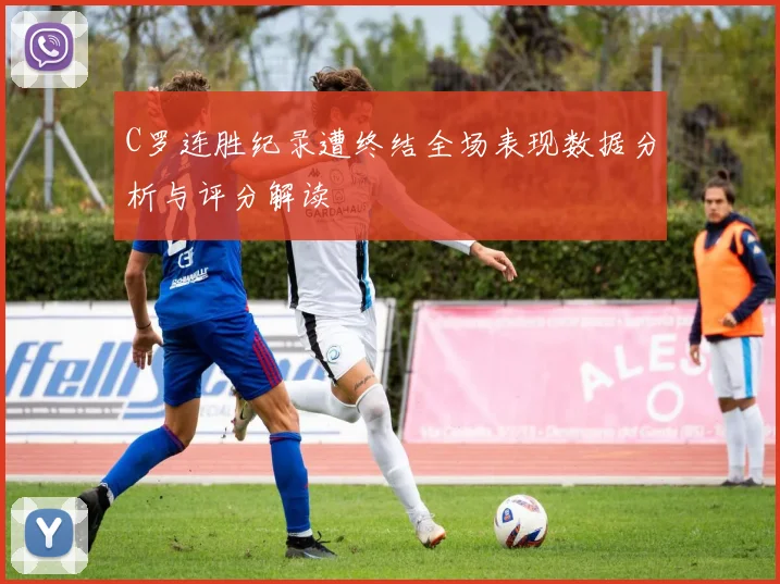 C罗连胜纪录遭终结全场表现数据分析与评分解读