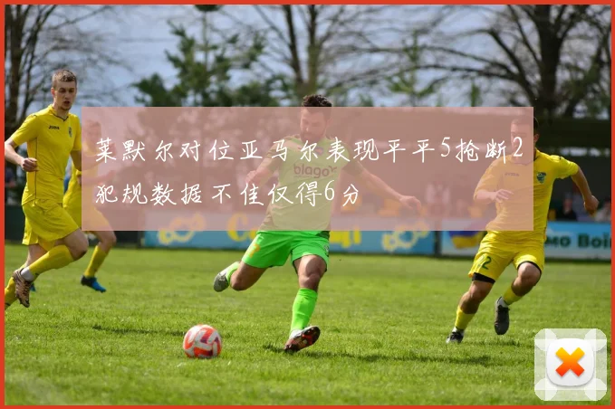 莱默尔对位亚马尔表现平平5抢断2犯规数据不佳仅得6分