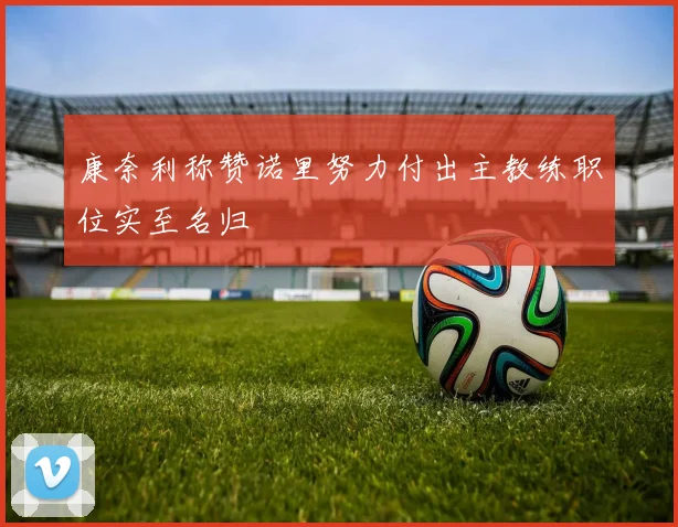 康奈利称赞诺里努力付出主教练职位实至名归