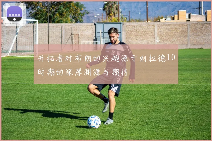 开拓者对布朗的兴趣源于利拉德10时期的深厚渊源与期待