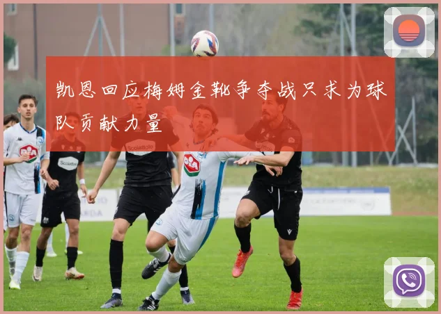 凯恩回应梅姆金靴争夺战只求为球队贡献力量