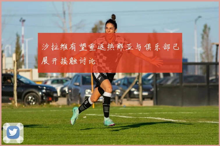 沙拉维有望重返热那亚与俱乐部已展开接触讨论
