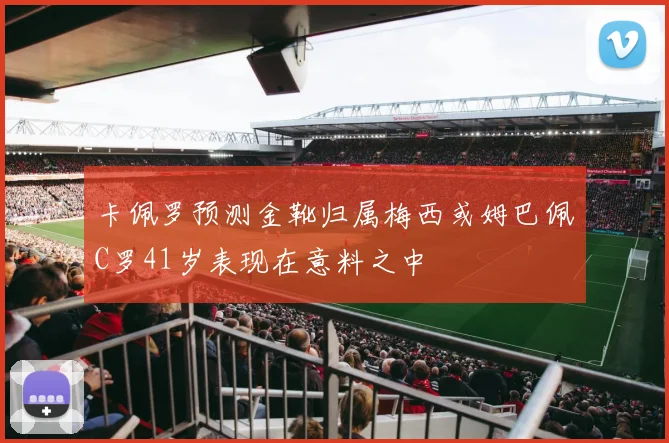 卡佩罗预测金靴归属梅西或姆巴佩C罗41岁表现在意料之中