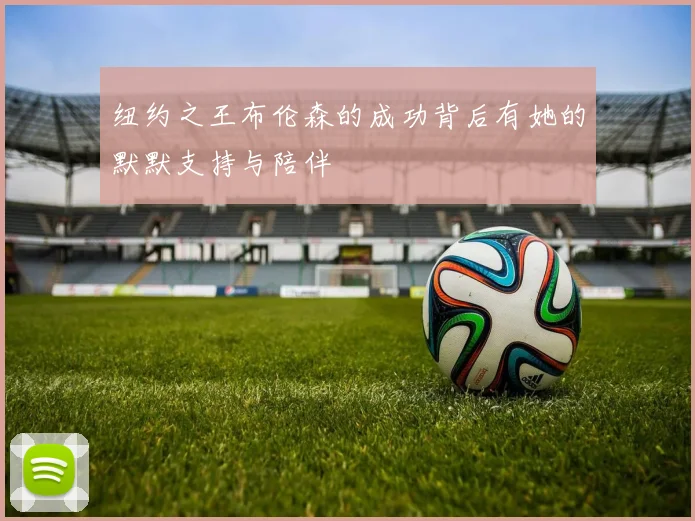 纽约之王布伦森的成功背后有她的默默支持与陪伴