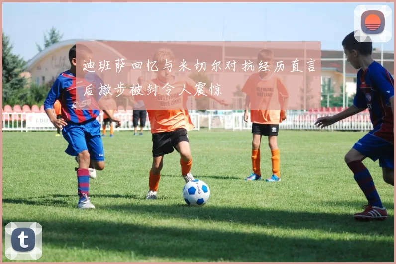 迪班萨回忆与米切尔对抗经历直言后撤步被封令人震惊