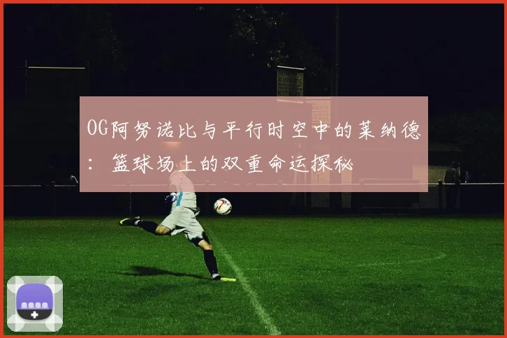 OG阿努诺比与平行时空中的莱纳德：篮球场上的双重命运探秘