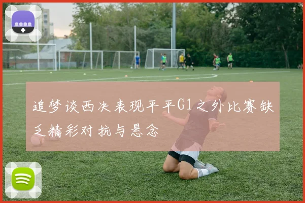 追梦谈西决表现平平G1之外比赛缺乏精彩对抗与悬念